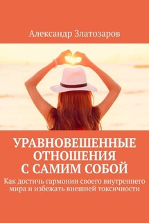 Уравновешенные отношения с самим собой. Как достичь гармонии своего внутреннего мира и избежать внешней токсичности