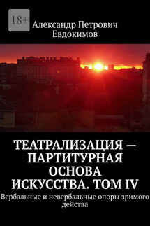 Театрализация – партитурная основа искусства. Том IV. Вербальные и невербальные опоры зримого действа