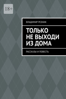 Только не выходи из дома. Рассказы и повесть