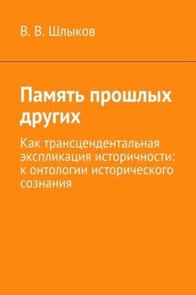 Память прошлых других. Как трансцендентальная экспликация историчности: к онтологии исторического сознания