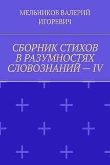 СБОРНИК СТИХОВ В РАЗУМНОСТЯХ СЛОВОЗНАНИЙ – IV