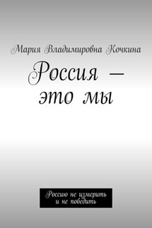 Россия – это мы. Россию не измерить и не победить