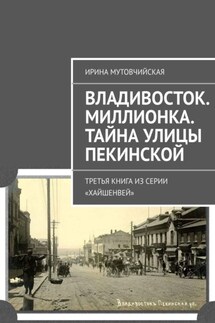 Владивосток. Миллионка. Тайна улицы Пекинской. Третья книга из серии «Хайшенвей»