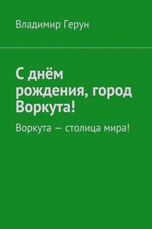 С днём рождения, город Воркута! Воркута – столица мира!