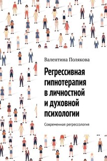 Регрессивная гипнотерапия в личностной и духовной психологии. Современная регрессология