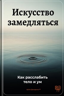 Искусство замедляться: Как расслабить тело и ум