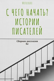 С чего начать? Истории писателей. Сборник рассказов №1