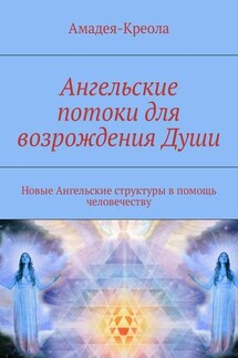 Ангельские потоки для возрождения Души. Новые Ангельские структуры в помощь человечеству