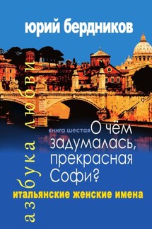 О чем задумалась, прекрасная Софи? Итальянские женские имена. Азбука любви. Книга шестая