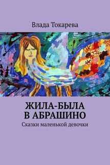 Жила-была в Абрашино. Сказки маленькой девочки