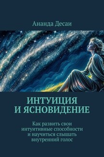 Интуиция и ясновидение. Как развить свои интуитивные способности и научиться слышать внутренний голос