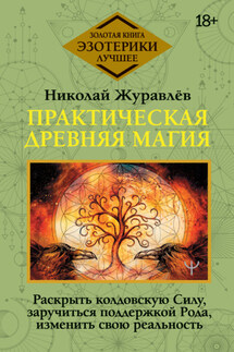 Практическая древняя магия. Раскрыть колдовскую Силу, заручиться поддержкой Рода, изменить свою реальность