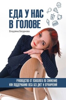 Еда у нас в голове. Руководство от психолога по снижению или поддержанию веса без диет и ограничений