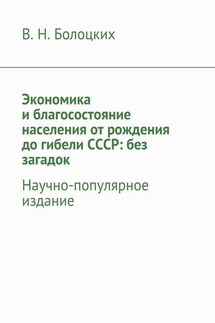 Экономика и благосостояние населения от рождения до гибели СССР: без загадок. Научно-популярное издание