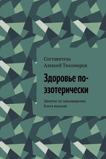 Здоровье по-эзотерически. Заметки по тайноведению. Книга восьмая