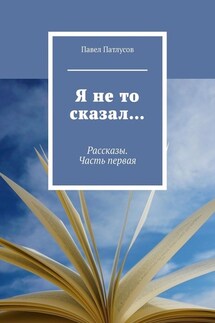 Я не то сказал… Рассказы. Часть первая