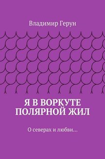 Я в Воркуте полярной жил. О северах и любви…