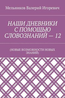 НАШИ ДНЕВНИКИ С ПОМОЩЬЮ СЛОВОЗНАНИЙ – 12. (НОВЫЕ ВОЗМОЖНОСТИ НОВЫХ ЗНАНИЙ)