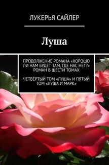 Луша. Продолжение романа «Хорошо ли нам будет там, где нас нет?» Роман в шести томах. Четвёртый том «Луша» и пятый том «Луша и Марк»