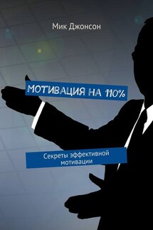 Мотивация на 110%. Секреты эффективной мотивации