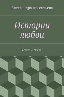 Истории любви. Рассказы. Часть 1