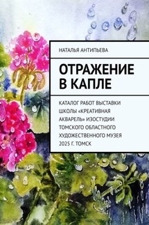 Отражение в капле. Каталог работ выставки школы «Креативная акварель» изостудии Томского областного художественного музея. 2025 г. Томск