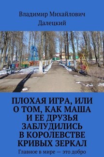 Плохая игра, или О том, как Маша и ее друзья заблудились в Королевстве кривых зеркал. Главное в мире – это добро