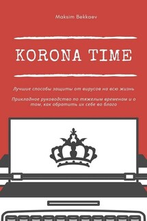 Korona Time. Лучшие способы защиты от вирусов на всю жизнь. Прикладное руководство по тяжелым временам и о том, как обратить их себе во благо