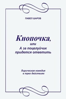Кнопочка, или А за поцелуйчик придется ответить. Лирическая комедия в трех действиях