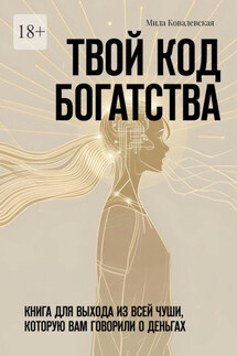 Твой код богатства. Книга для выхода из всей чуши, которую вам говорили о деньгах