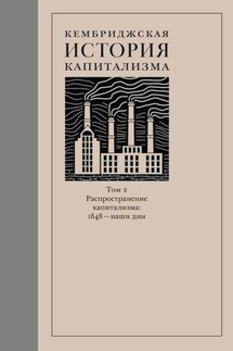 Кембриджская история капитализма. Том 2. Распространение капитализма: 1848 – наши дни