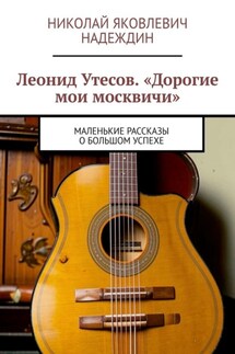 Леонид Утесов. «Дорогие мои москвичи». Маленькие рассказы о большом успехе
