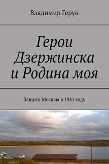 Герои Дзержинска и Родина моя. Защита Москвы в 1941 году