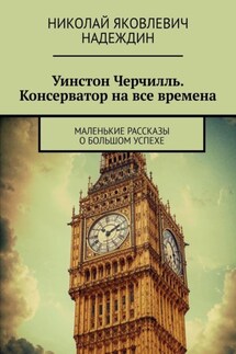 Уинстон Черчилль. Консерватор на все времена. Маленькие рассказы о большом успехе