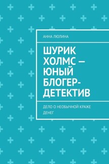 Шурик Холмс – юный блогер-детектив. Дело о необычной краже денег