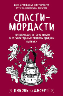 Сласти-мордасти. Потрясающие истории любви и восхитительные рецепты сладкой выпечки