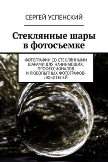 Стеклянные шары в фотосъемке. Фотографии со стеклянными шарами для начинающих, профессионалов и любопытных фотографов-любителей