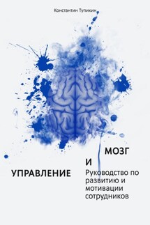 Управление и мозг. Руководство по развитию и мотивации сотрудников. Помощь для руководителей