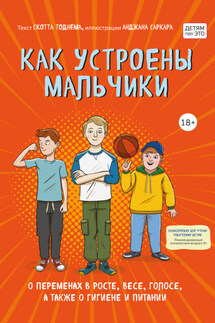 Как устроены мальчики. О переменах в росте, весе, голосе, а также о гигиене и питании