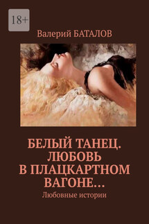 Белый танец. Любовь в плацкартном вагоне… Любовные истории