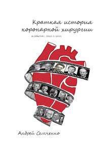 Краткая история коронарной хирургии: в событиях, лицах и датах. Издание второе, дополненное