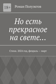 Но есть прекрасное на свете… Стихи. 2024 год, февраль – март