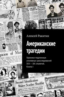 Американские трагедии. Хроники подлинных уголовных расследований XIX – XX столетий. Книга I