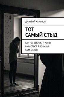 Тот самый стыд. Как маленькие травмы вырастают в большие комплексы