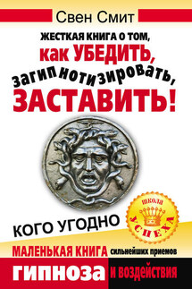 Жесткая книга о том, как убедить, загипнотизировать, заставить кого угодно. Маленькая книга сильнейших приемов гипноза и воздействия