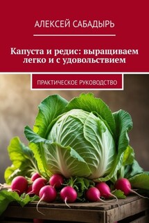 Капуста и редис: выращиваем легко и с удовольствием. Практическое руководство