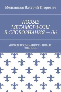 НОВЫЕ МЕТАМОРФОЗЫ В СЛОВОЗНАНИЯ – 06. (НОВЫЕ ВОЗМОЖНОСТИ НОВЫХ ЗНАНИЙ)