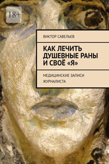 Как лечить душевные раны и своё «Я». Медицинские записи журналиста