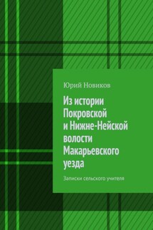 Из истории Покровской и Нижне-Нейской волости Макарьевского уезда. Записки сельского учителя