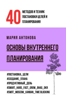 Основы внутреннего планирования. 40 методов и техник постановки целей и планирования